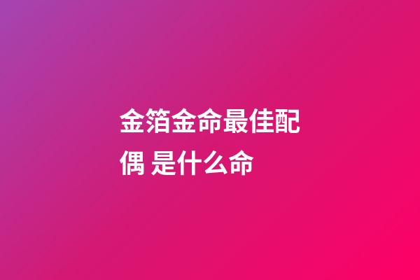 金箔金命最佳配偶 是什么命